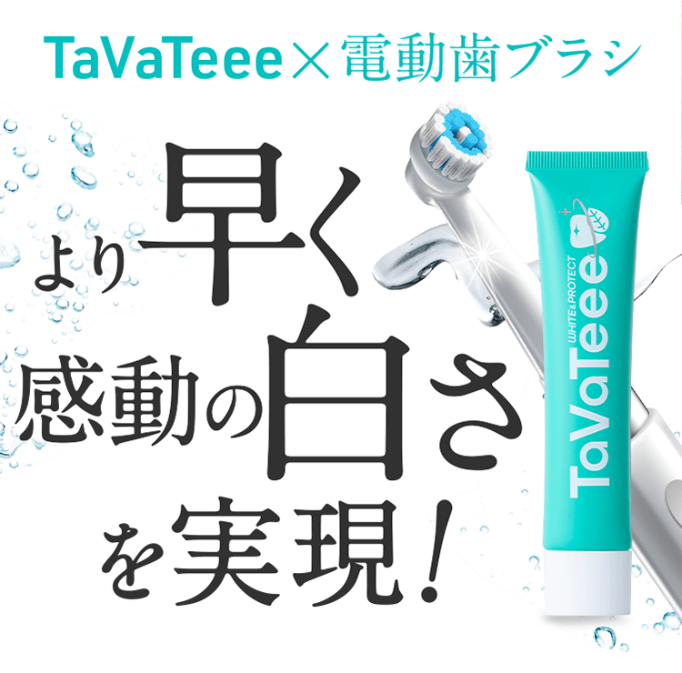 TaVaTeee x 電動歯ブラシ より早く感動の白さを実現!
