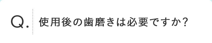 使用後の歯磨きは必要ですか？