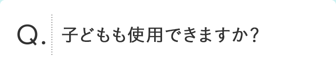 子どもも使用できますか？