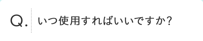 いつ使用すればいいですか？